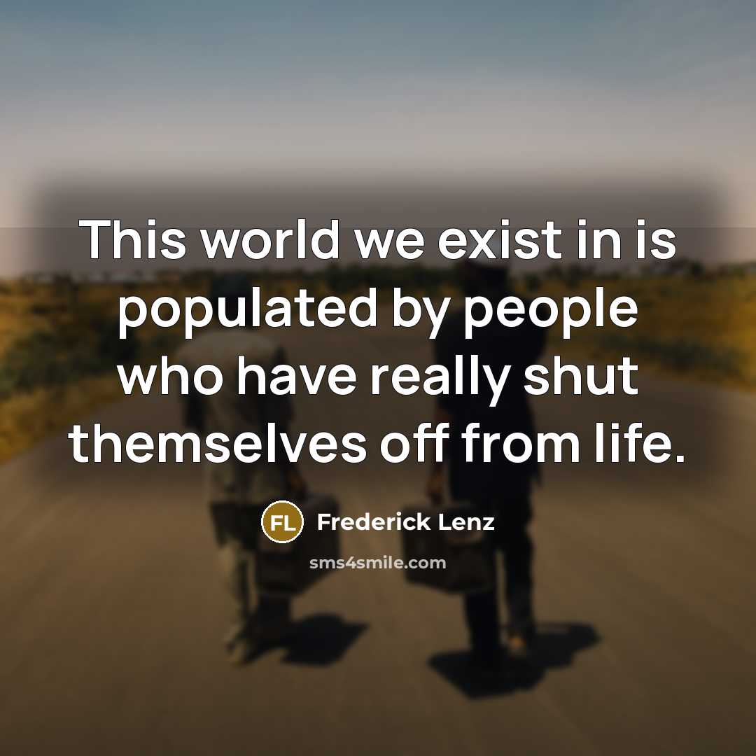 “This world we exist in is populated by people who…” quote by Frederick Lenz