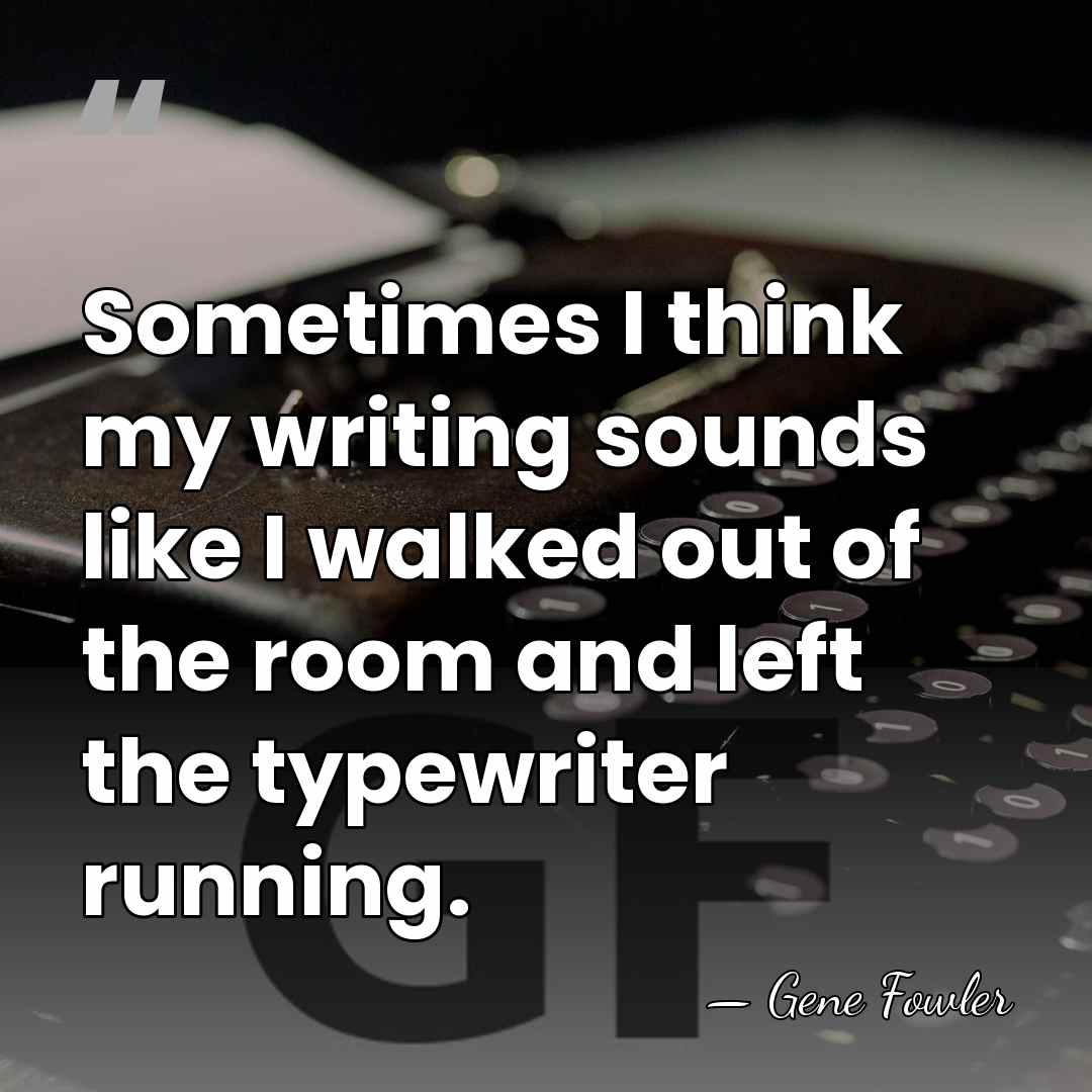 Sometimes I think my writing sounds like I walked out of the&hellip; - Gene Fowler