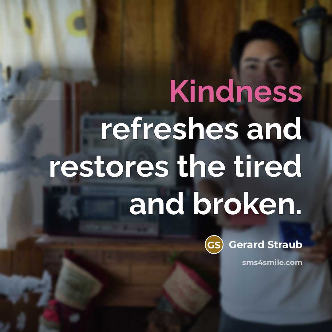 “Kindness refreshes and restores the tired and broken.…” quote by Gerard Straub