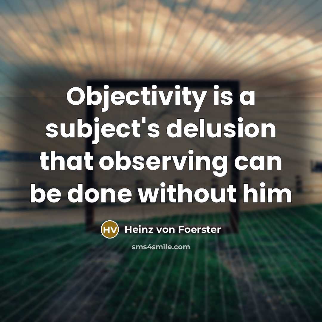 “Objectivity is a subject's delusion that observing can be done…” quote by Heinz von Foerster