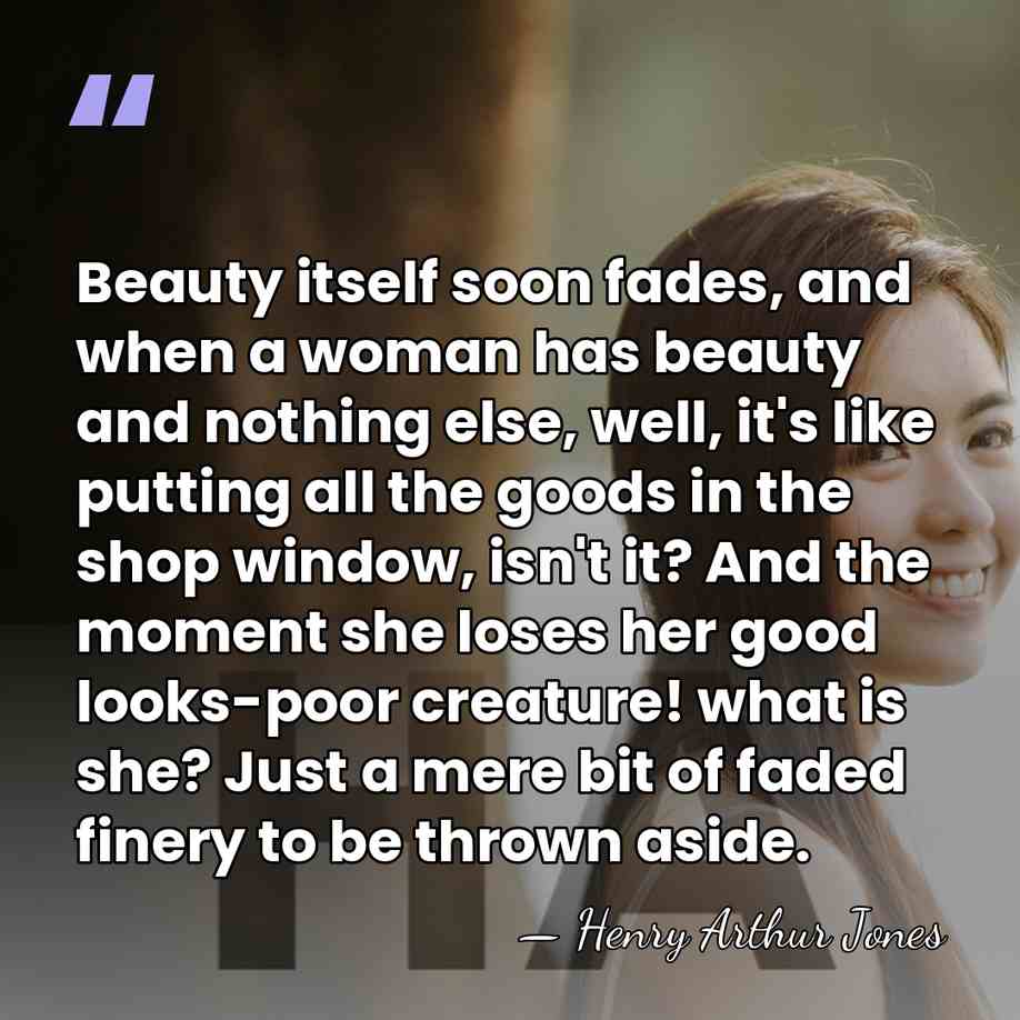 Beauty itself soon fades, and when a woman has beauty and nothing&hellip; - Henry Arthur Jones