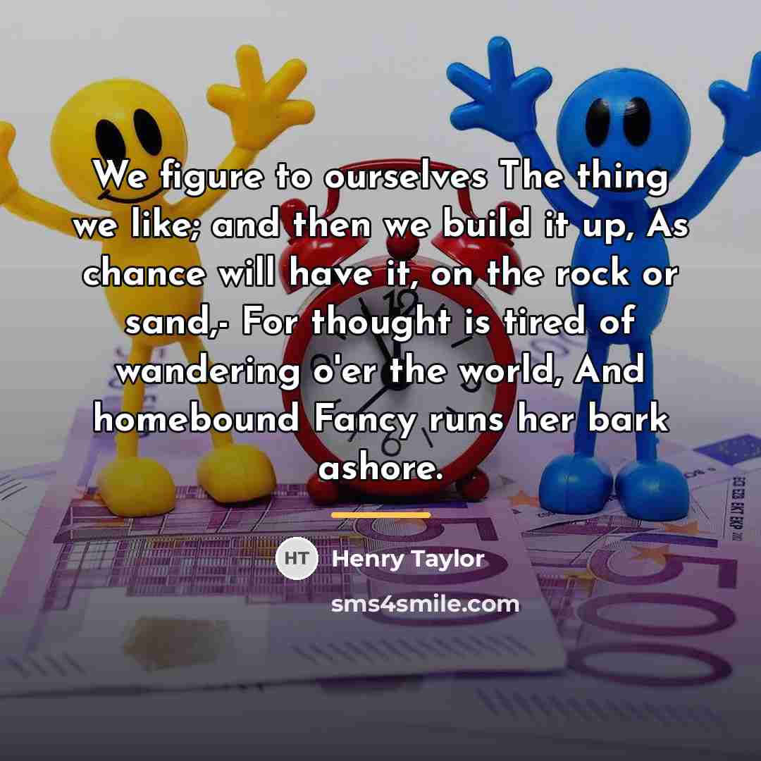 “We figure to ourselves The thing we like; and then…” quote by Henry Taylor