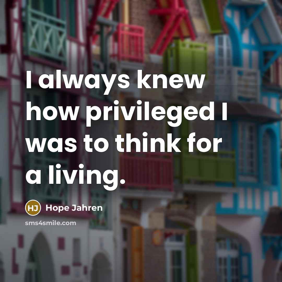 “I always knew how privileged I was to think for…” quote by Hope Jahren
