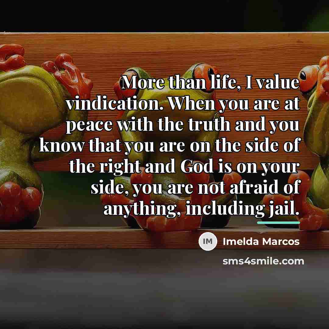 “More than life, I value vindication. When you are at…” quote by Imelda Marcos