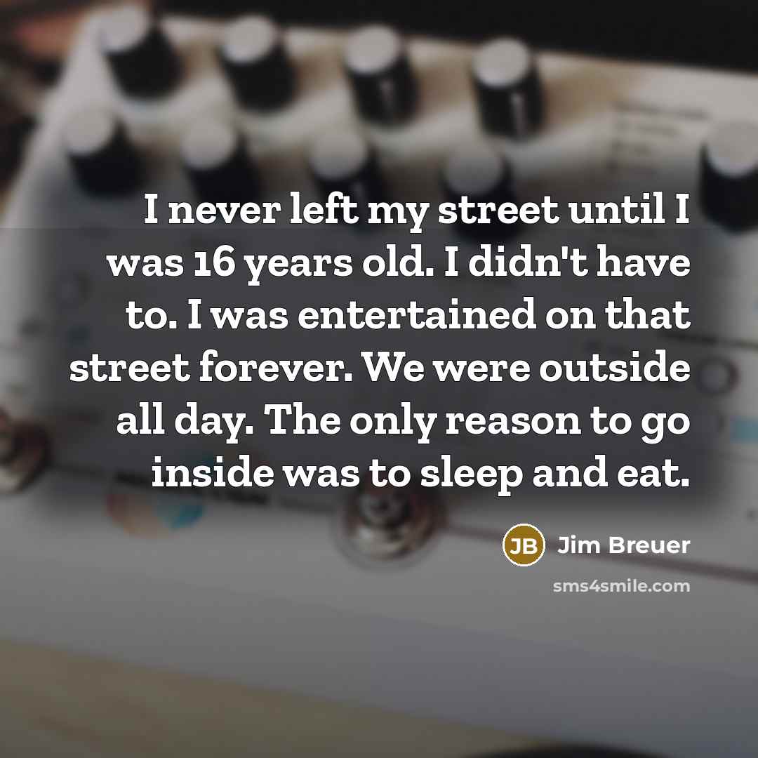 “I never left my street until I was 16 years…” quote by Jim Breuer