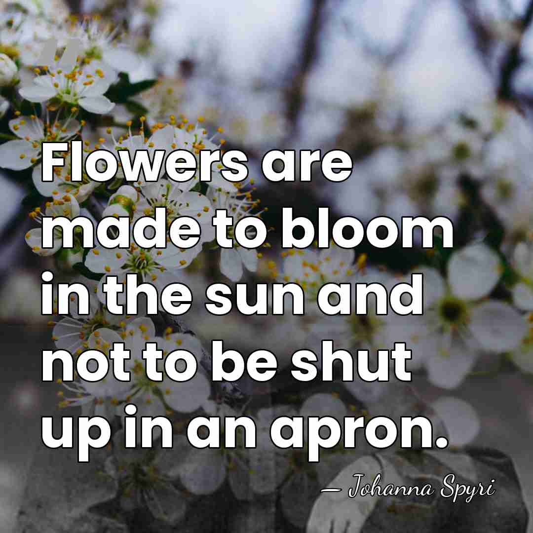 Flowers are made to bloom in the sun and not to be&hellip; - Johanna Spyri