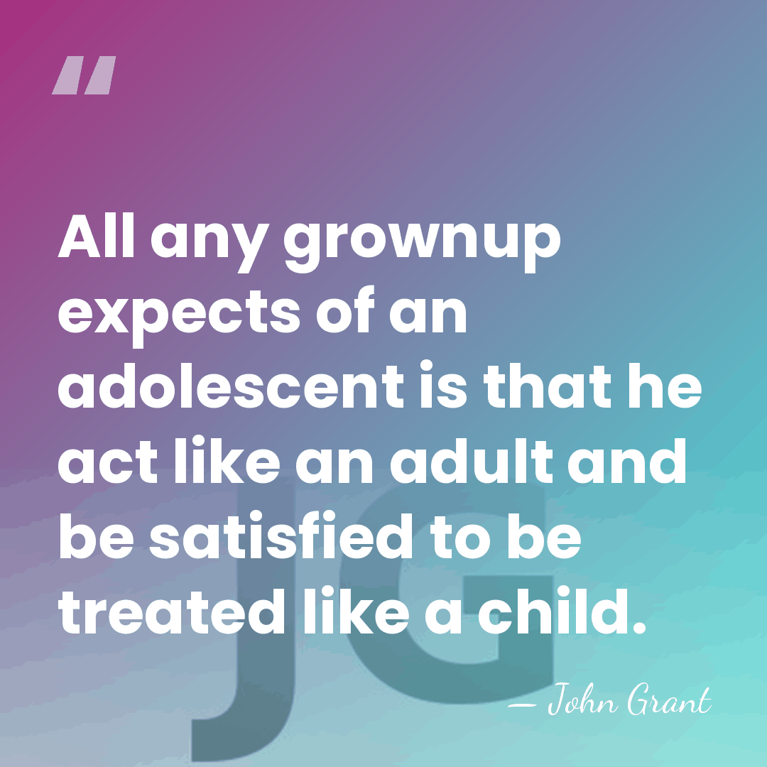 All any grownup expects of an adolescent is that he act like&hellip; - John Grant