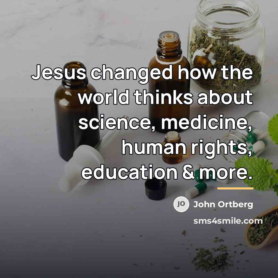 “Jesus changed how the world thinks about science, medicine, human…” quote by John Ortberg