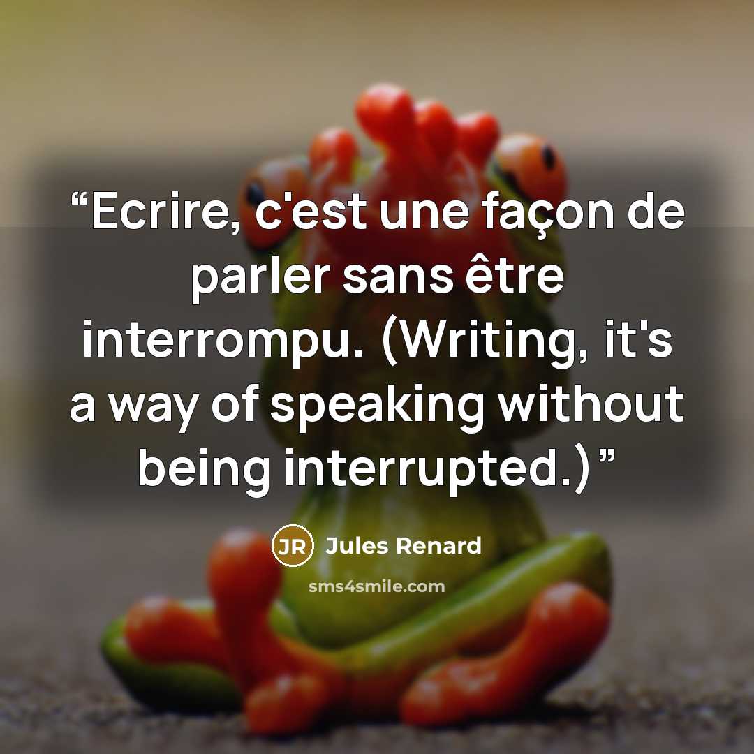 “Ecrire, c'est une façon de parler sans être interrompu. (Writing, it's a way of speaking without being interrupted.)” quote by Jules Renard