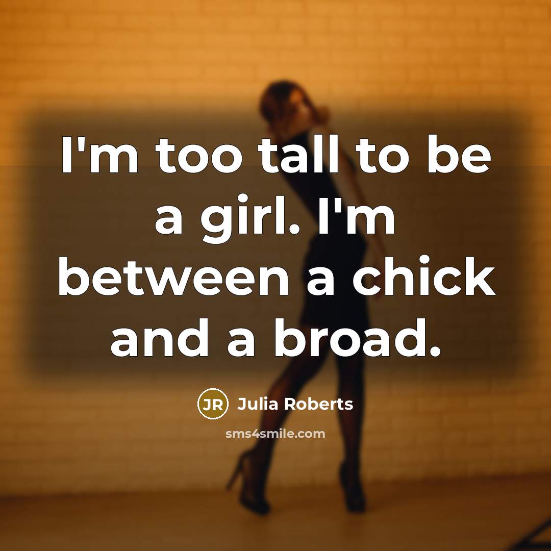 “I'm too tall to be a girl. I'm between a…” quote by Julia Roberts