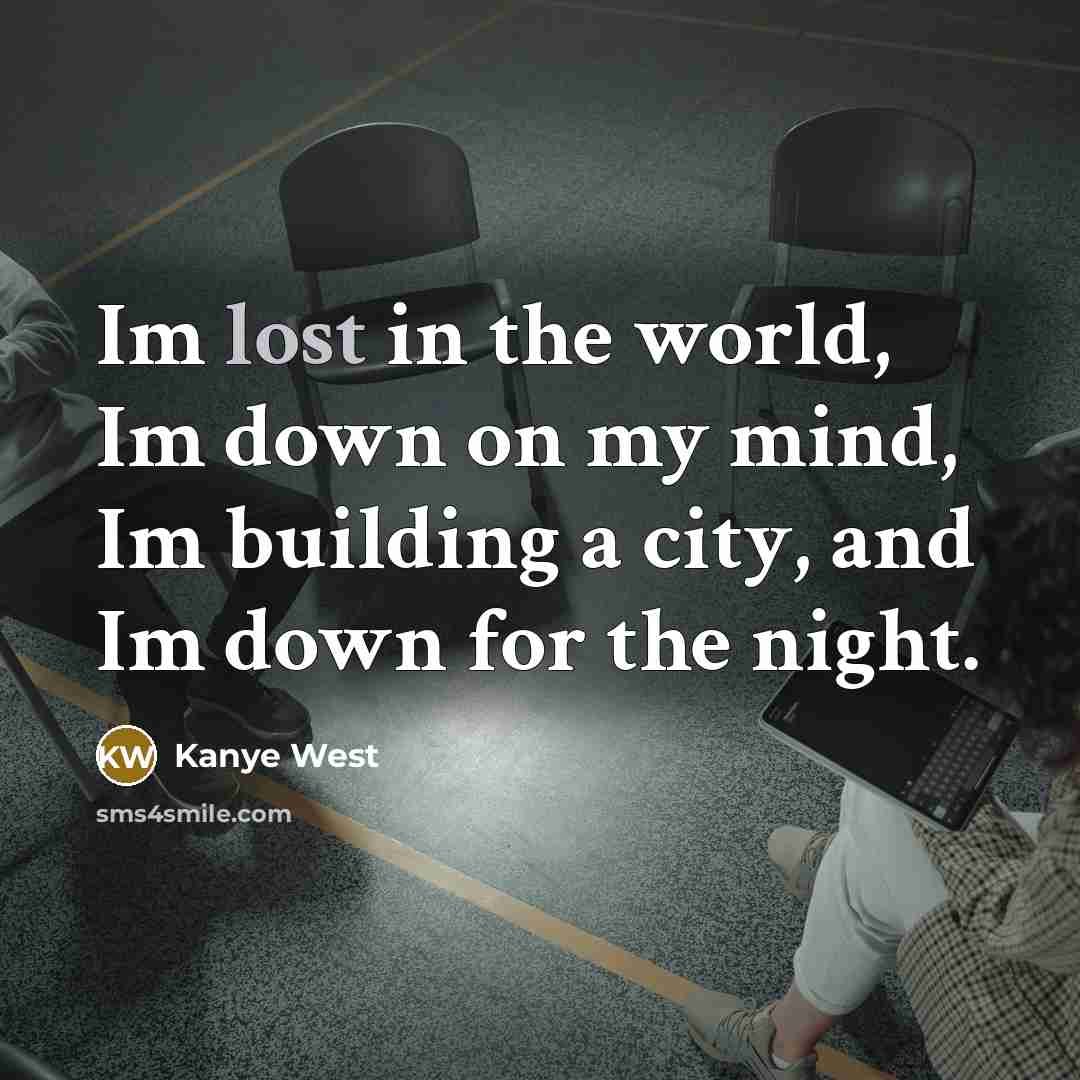 “Im lost in the world, Im down on my mind, Im building a city, and Im down for the night.” quote by Kanye West