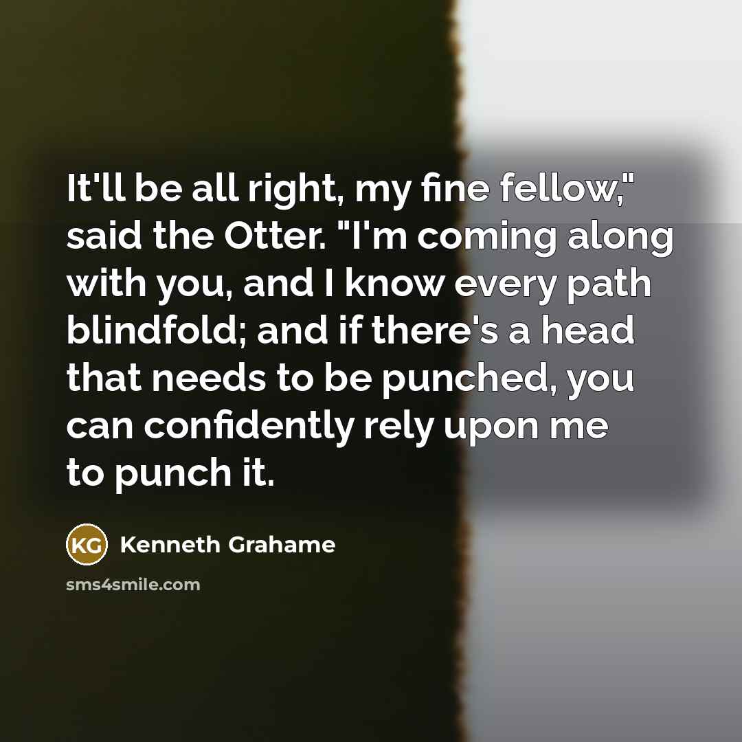 “It'll be all right, my fine fellow," said the Otter.…” quote by Kenneth Grahame