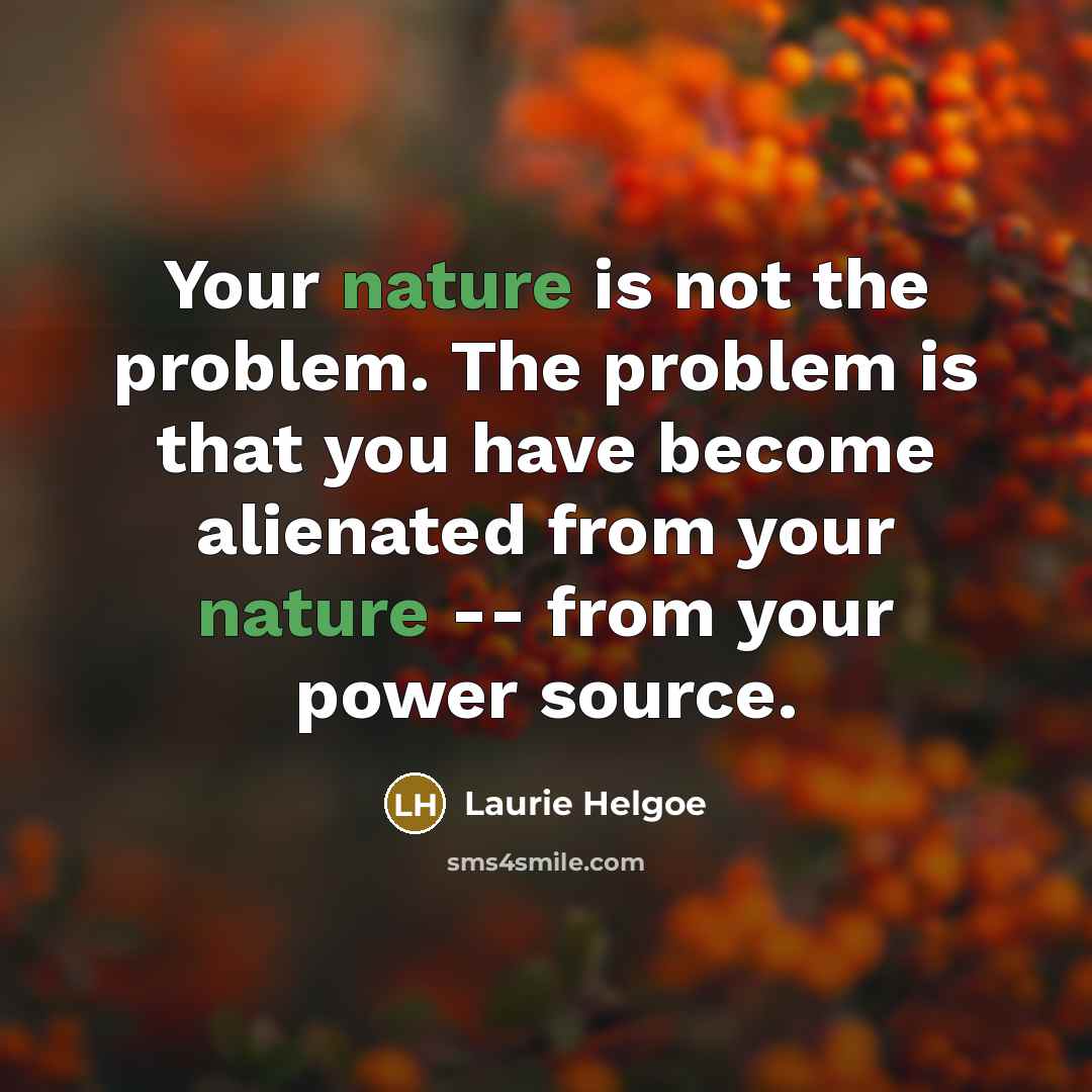 “Your nature is not the problem. The problem is that…” quote by Laurie Helgoe