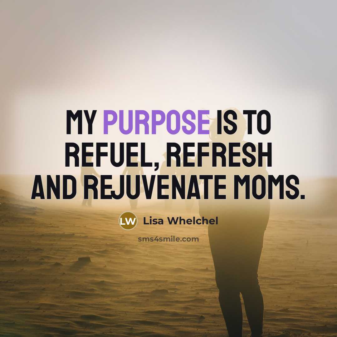 “My purpose is to refuel, refresh and rejuvenate moms.…” quote by Lisa Whelchel