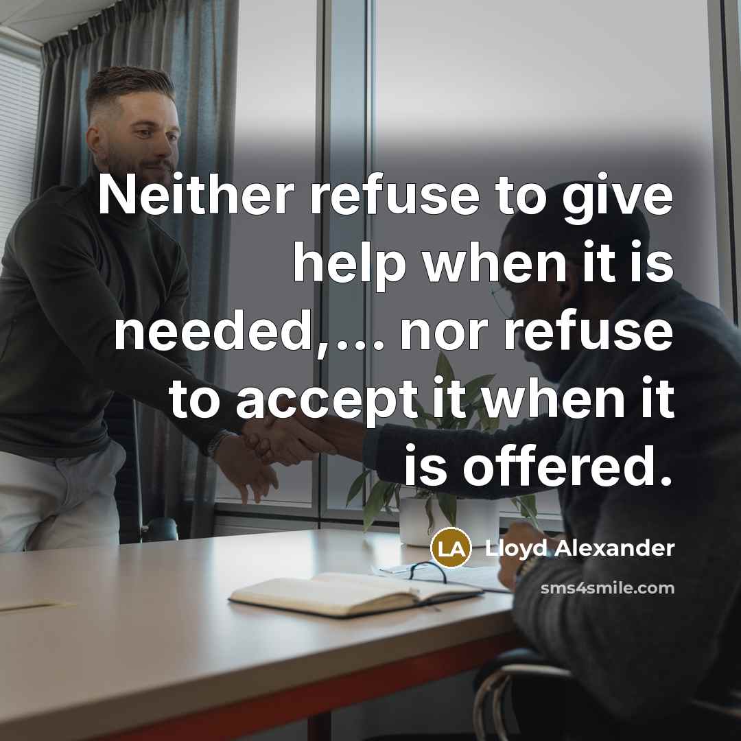 “Neither refuse to give help when it is needed,... nor refuse to accept it when it is offered.” quote by Lloyd Alexander