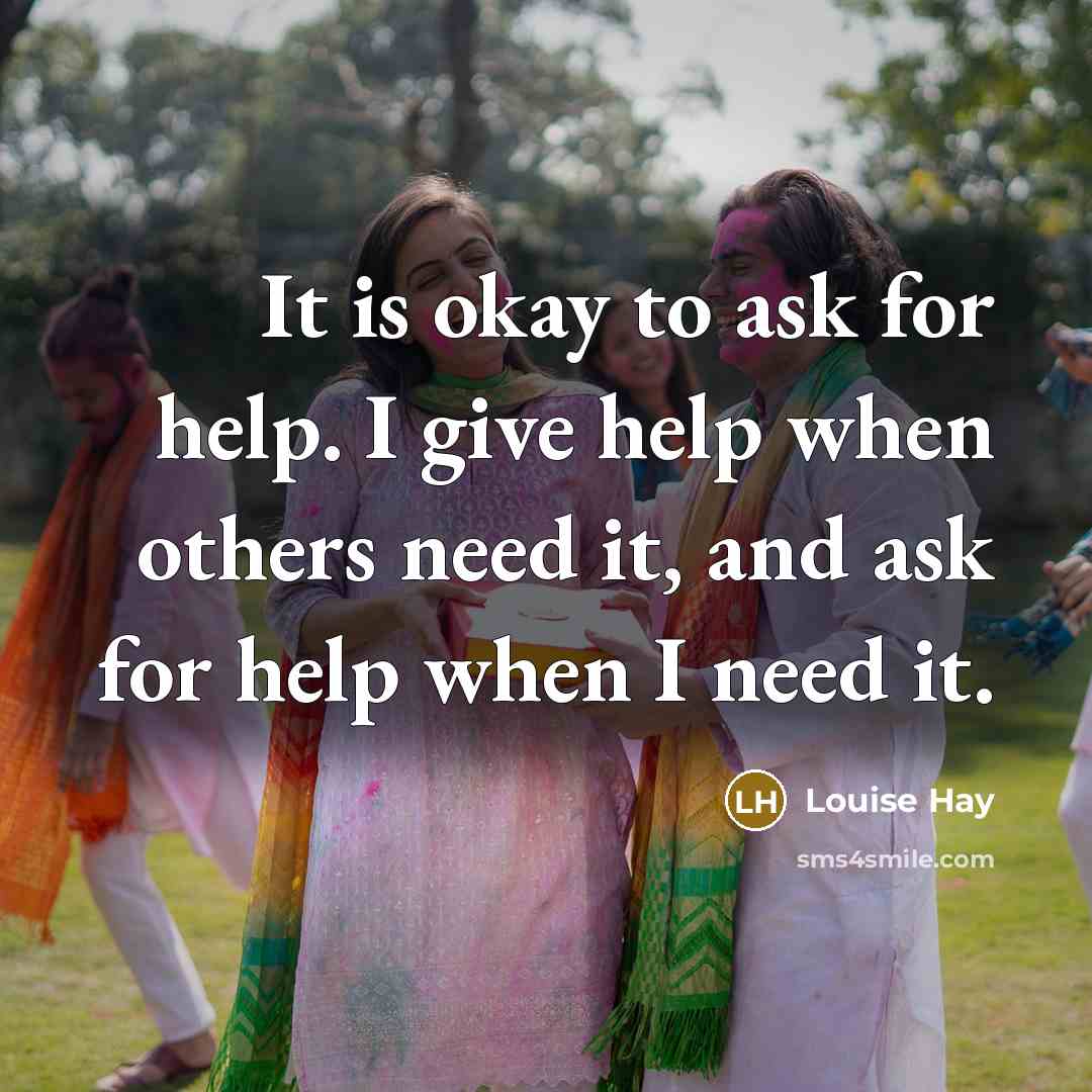 “It is okay to ask for help. I give help…” quote by Louise Hay