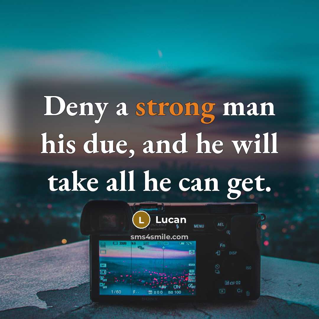 “Deny a strong man his due, and he will take…” quote by Lucan