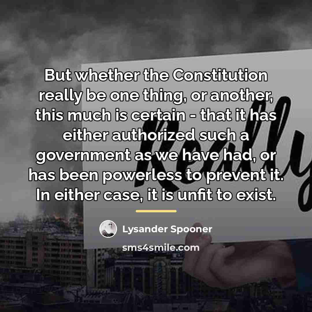 “But whether the Constitution really be one thing, or another,…” quote by Lysander Spooner