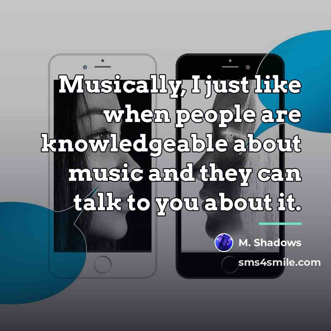 “Musically, I just like when people are knowledgeable about music…” quote by M. Shadows