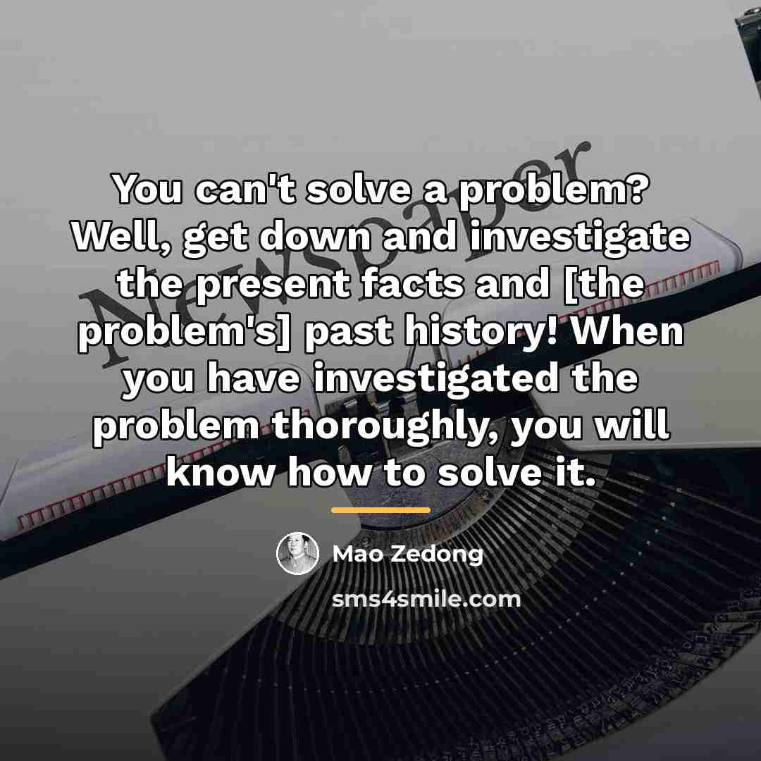“You can't solve a problem? Well, get down and investigate…” quote by Mao Zedong