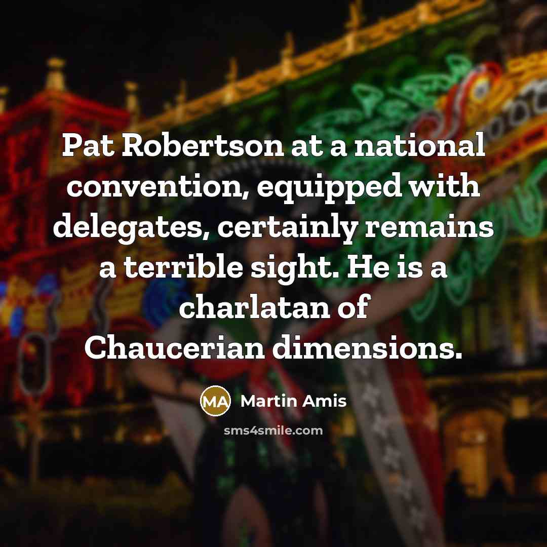 “Pat Robertson at a national convention, equipped with delegates, certainly…” quote by Martin Amis