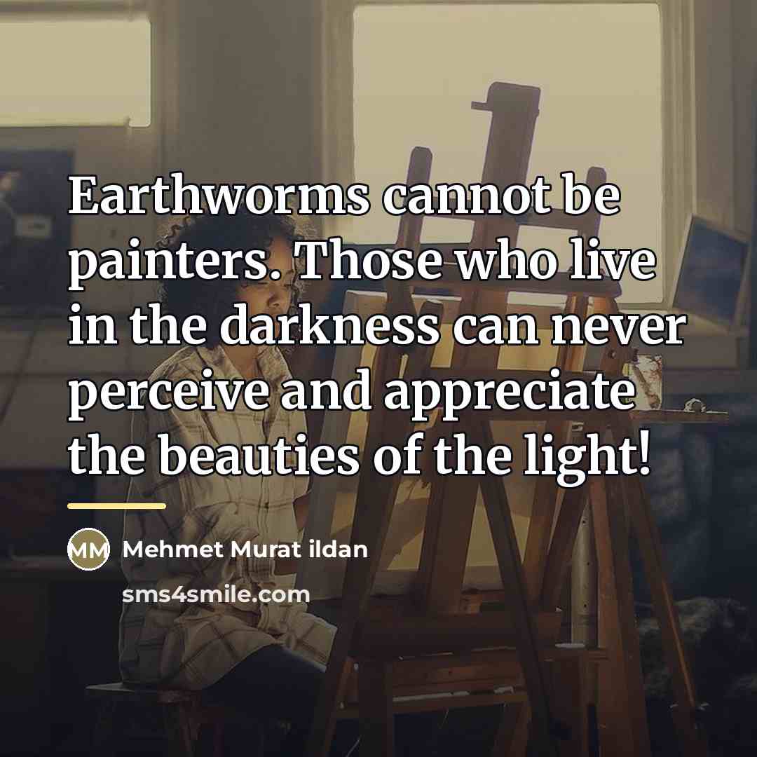 “Earthworms cannot be painters. Those who live in the darkness…” quote by Mehmet Murat Ildan