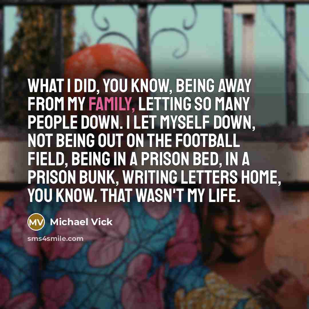 “What I did, you know, being away from my family,…” quote by Michael Vick