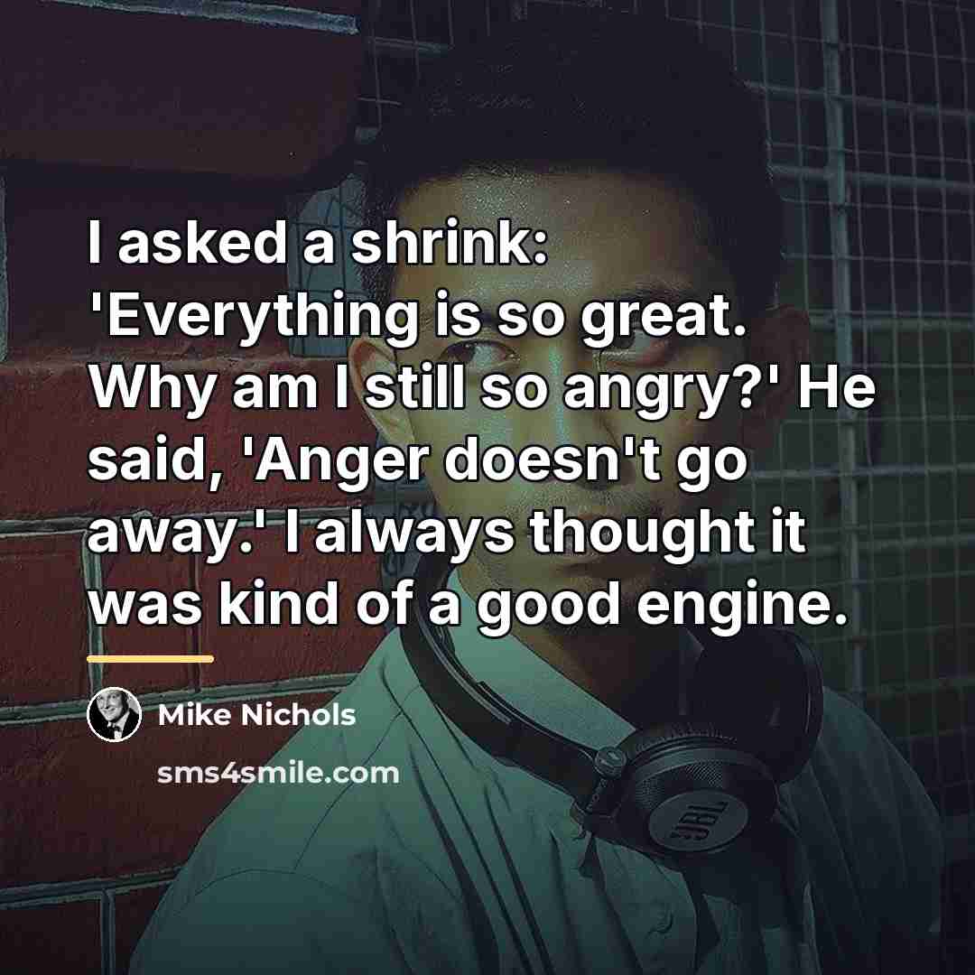 “I asked a shrink: 'Everything is so great. Why am…” quote by Mike Nichols