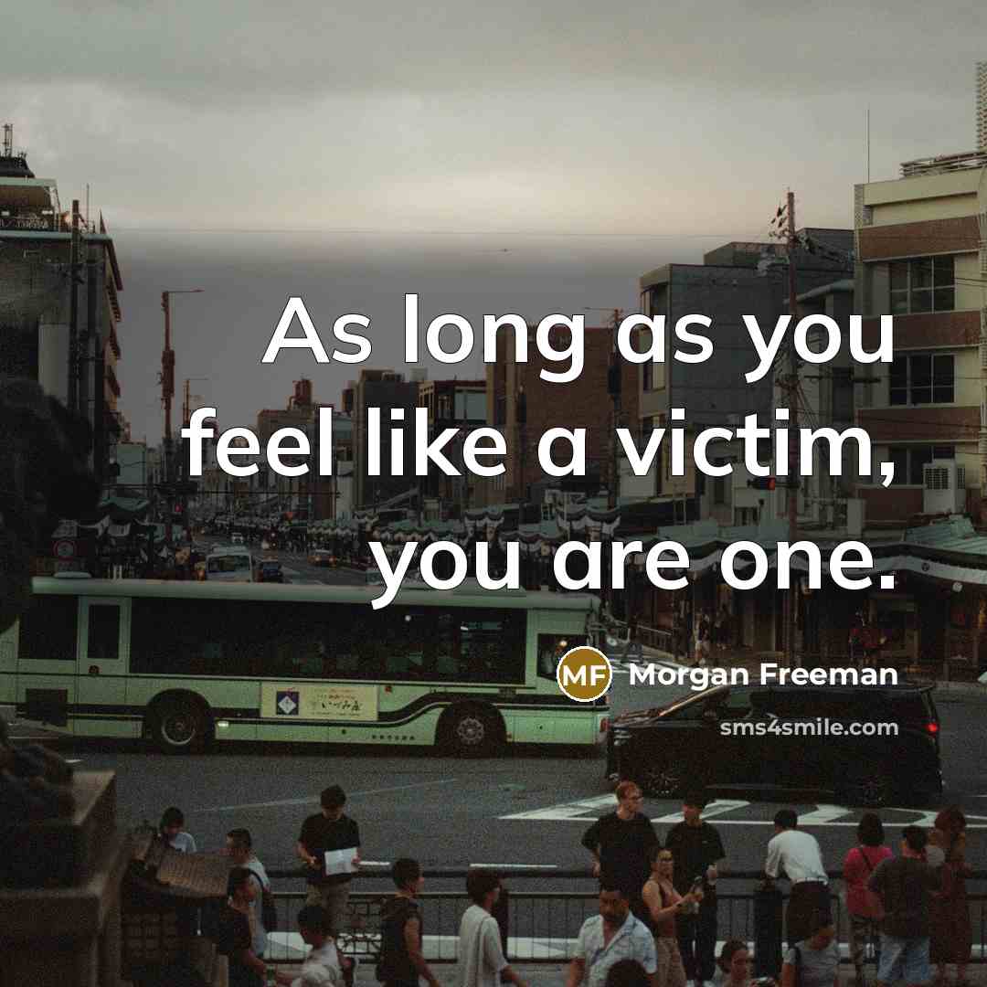 “As long as you feel like a victim, you are…” quote by Morgan Freeman