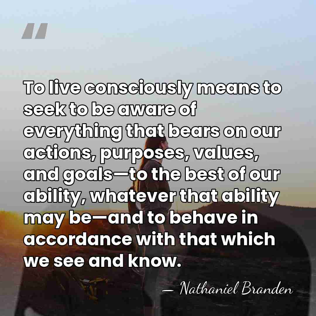 To live consciously means to seek to be aware of everything that&hellip; - Nathaniel Branden