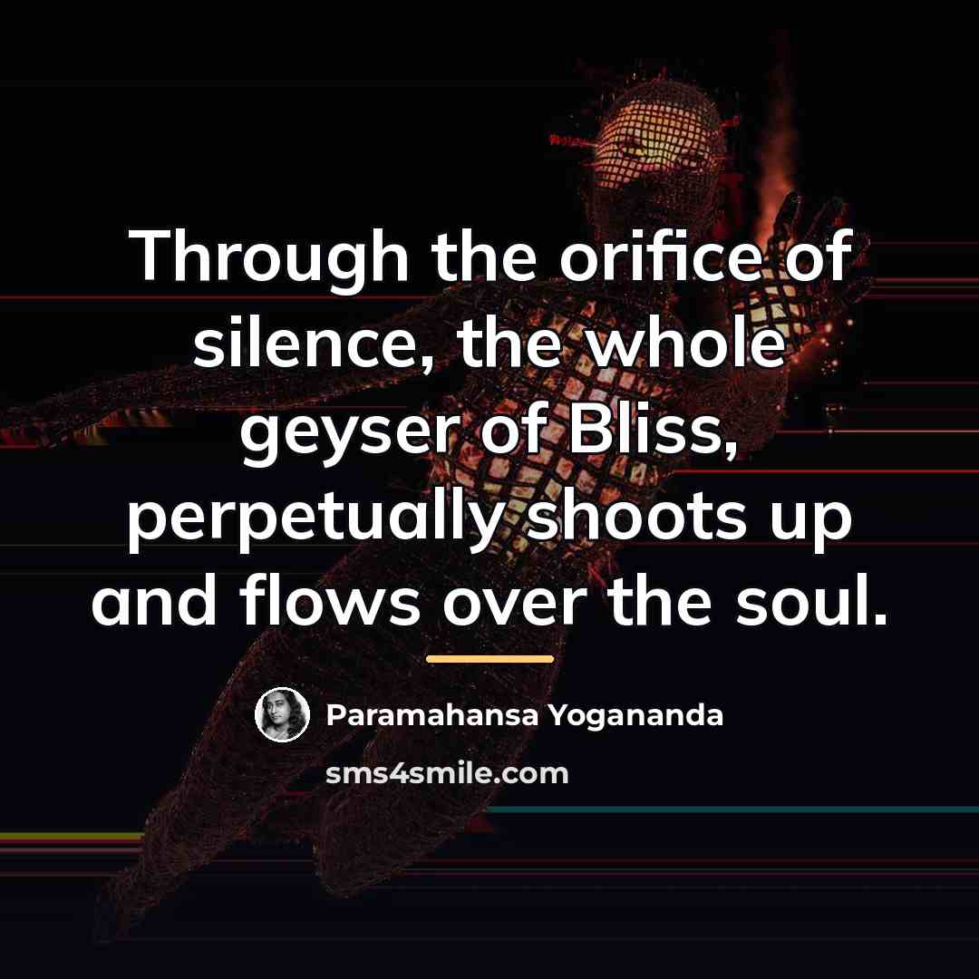 “Through the orifice of silence, the whole geyser of Bliss,…” quote by Paramahansa Yogananda