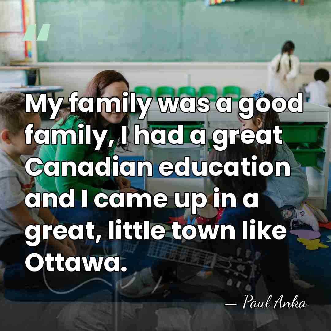 My family was a good family, I had a great Canadian education&hellip; - Paul Anka
