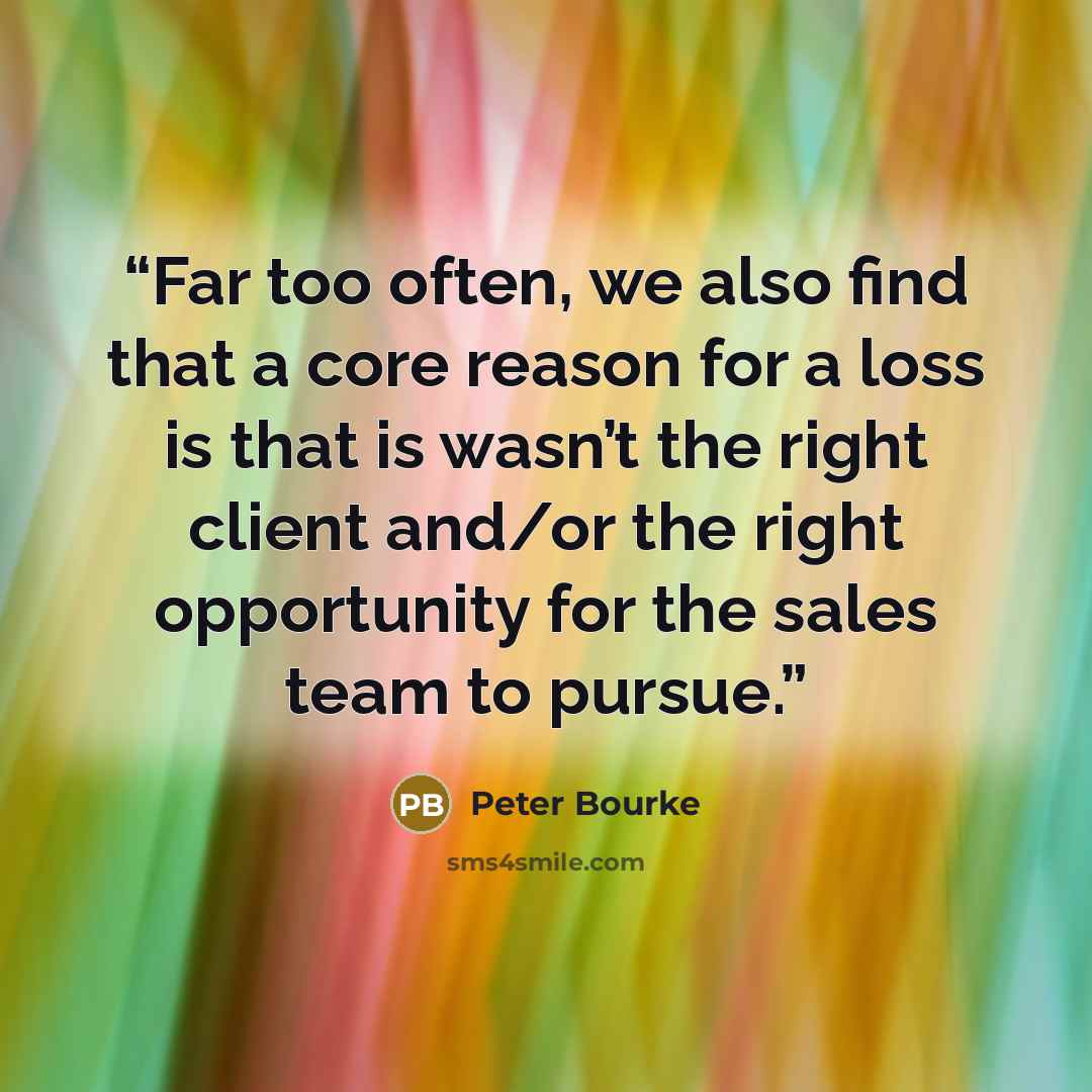 “Far too often, we also find that a core reason for a loss is that is wasn’t the right client and/or the right opportunity for the sales team to pursue.” quote by Peter Bourke