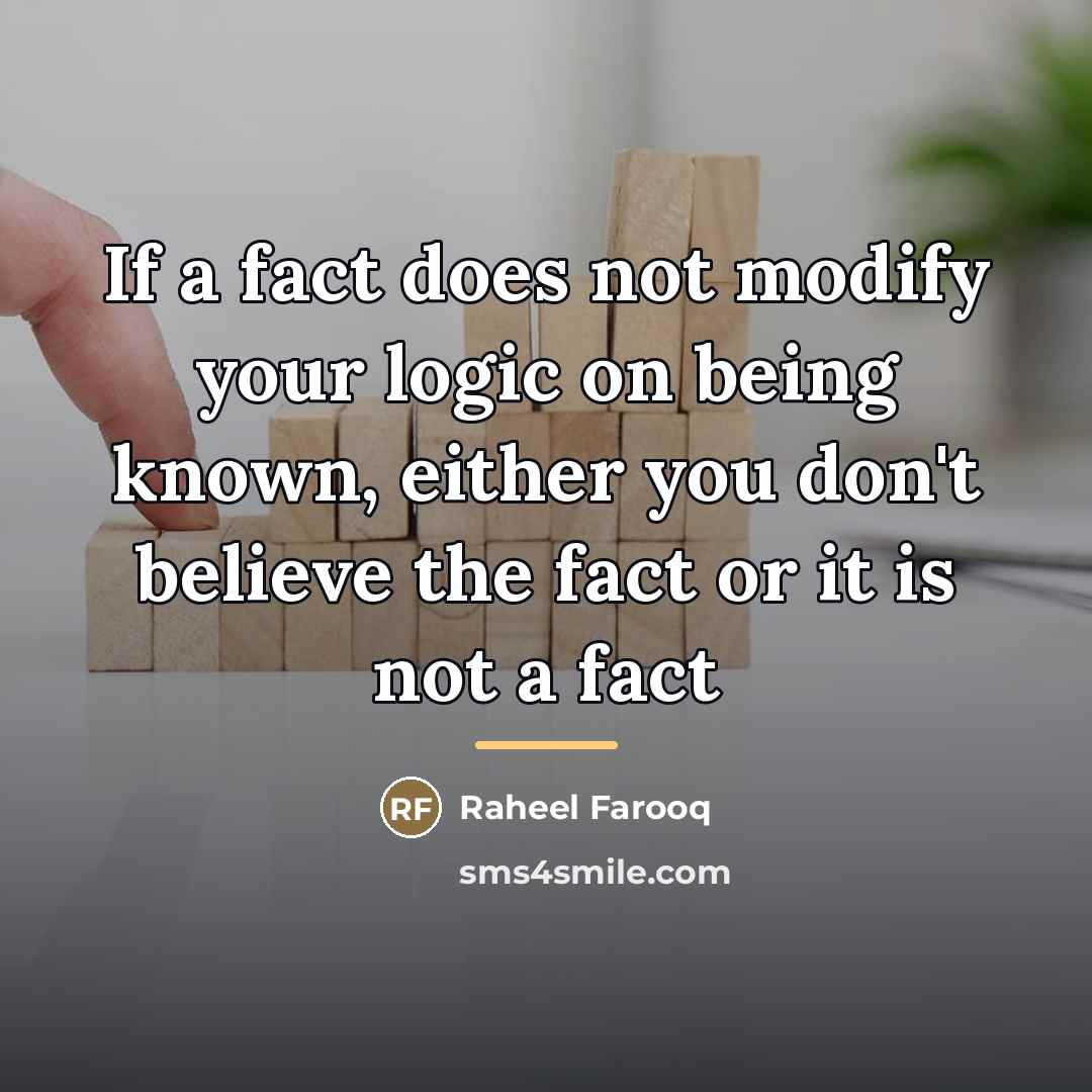 “If a fact does not modify your logic on being…” quote by Raheel Farooq