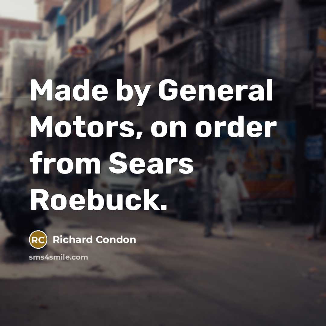 “Made by General Motors, on order from Sears Roebuck.…” quote by Richard Condon