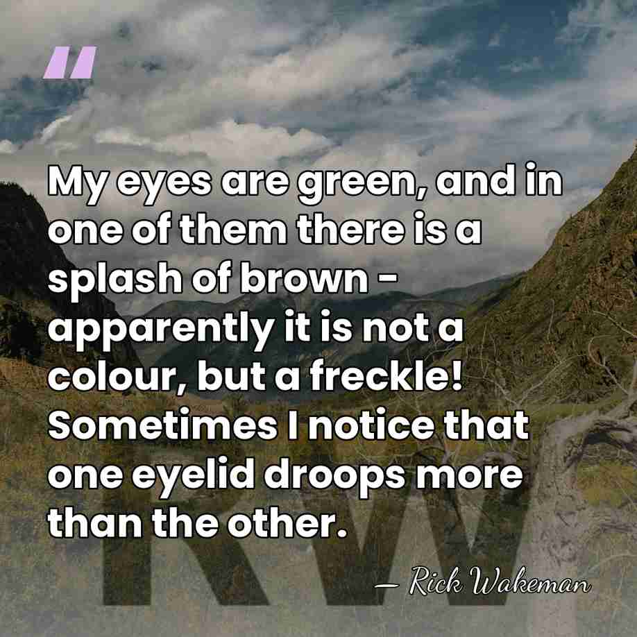 My eyes are green, and in one of them there is a&hellip; - Rick Wakeman