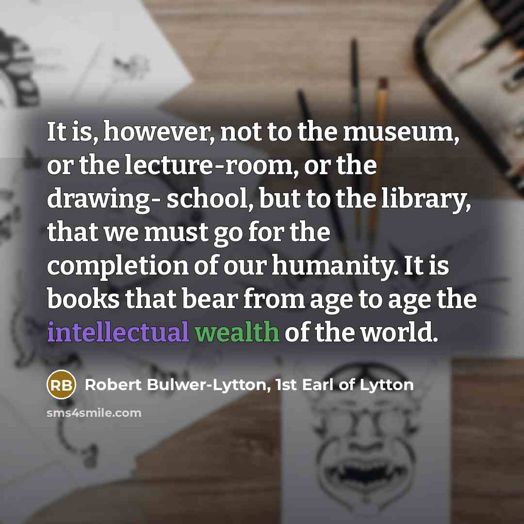 “It is, however, not to the museum, or the lecture-room,…” quote by Robert Bulwer-Lytton, 1st Earl of Lytton