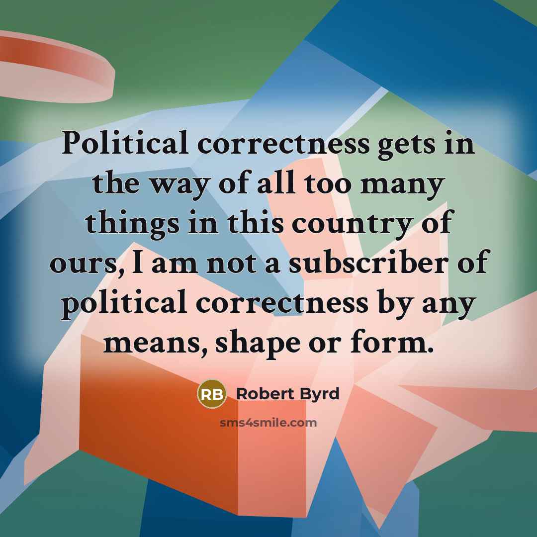 “Political correctness gets in the way of all too many…” quote by Robert Byrd