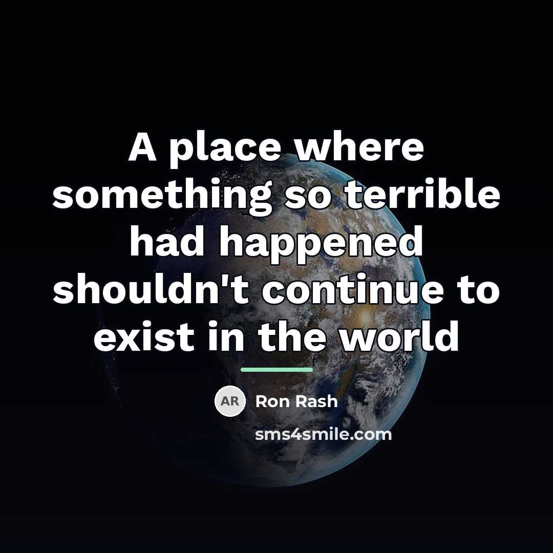 “A place where something so terrible had happened shouldn't continue…” quote by Ron Rash