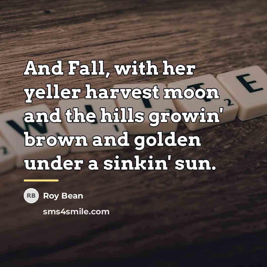 “And Fall, with her yeller harvest moon and the hills…” quote by Roy Bean