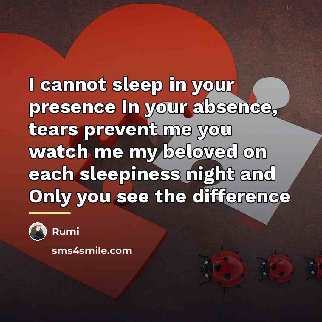 “I cannot sleep in your presence In your absence, tears…” quote by Rumi