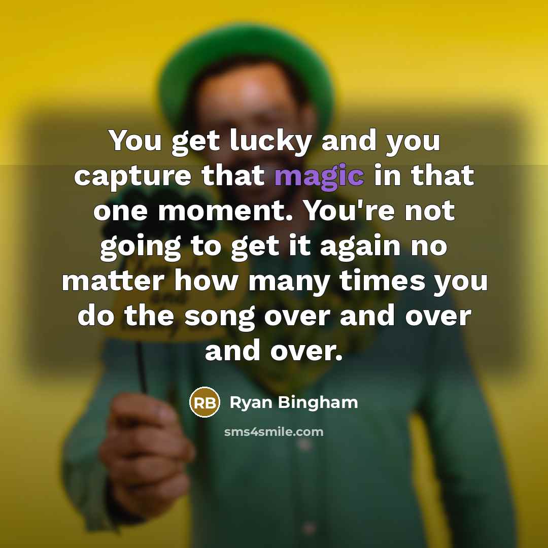 “You get lucky and you capture that magic in that…” quote by Ryan Bingham