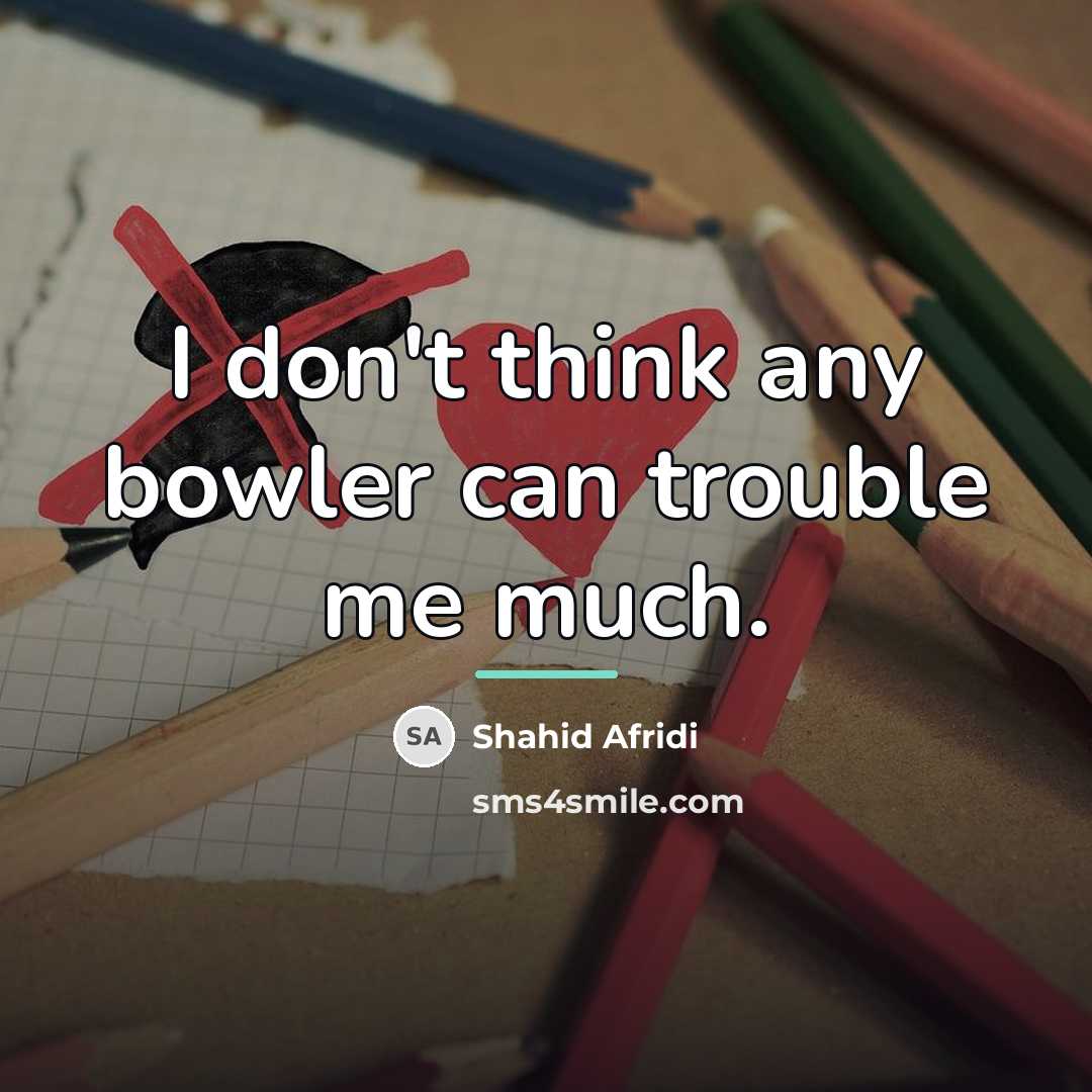 “I don't think any bowler can trouble me much.…” quote by Shahid Afridi