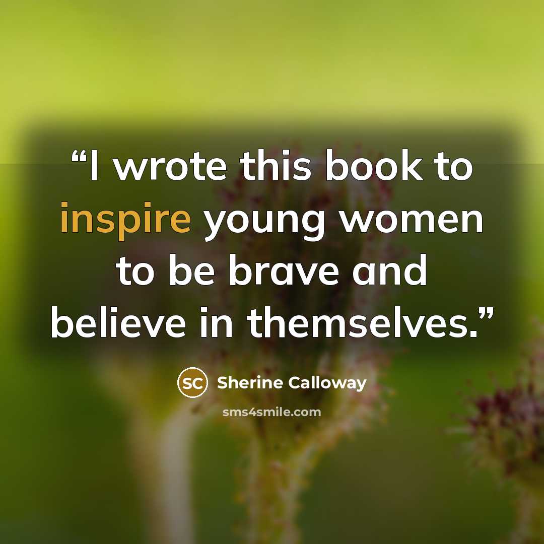 “I wrote this book to inspire young women to be brave and believe in themselves.” quote by Sherine Calloway