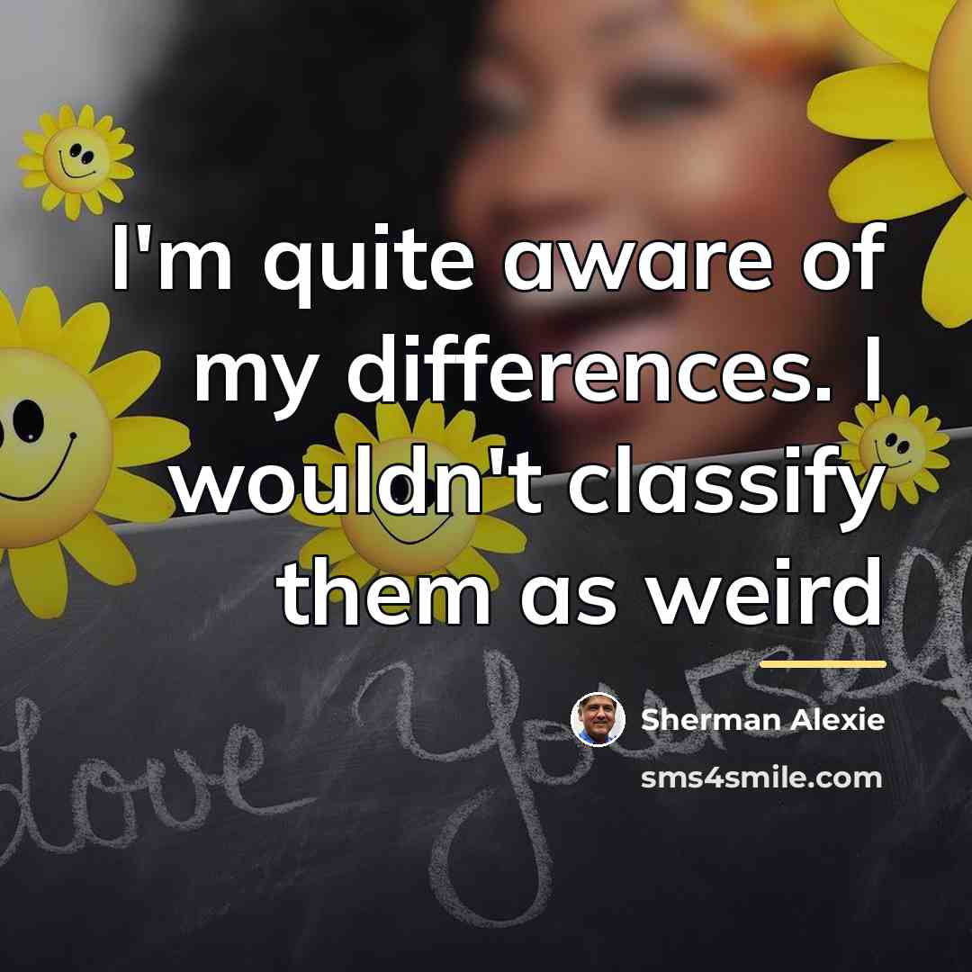 “I'm quite aware of my differences. I wouldn't classify them…” quote by Sherman Alexie