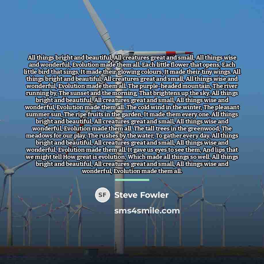 “All things bright and beautiful, All creatures great and small,…” quote by Steve Fowler