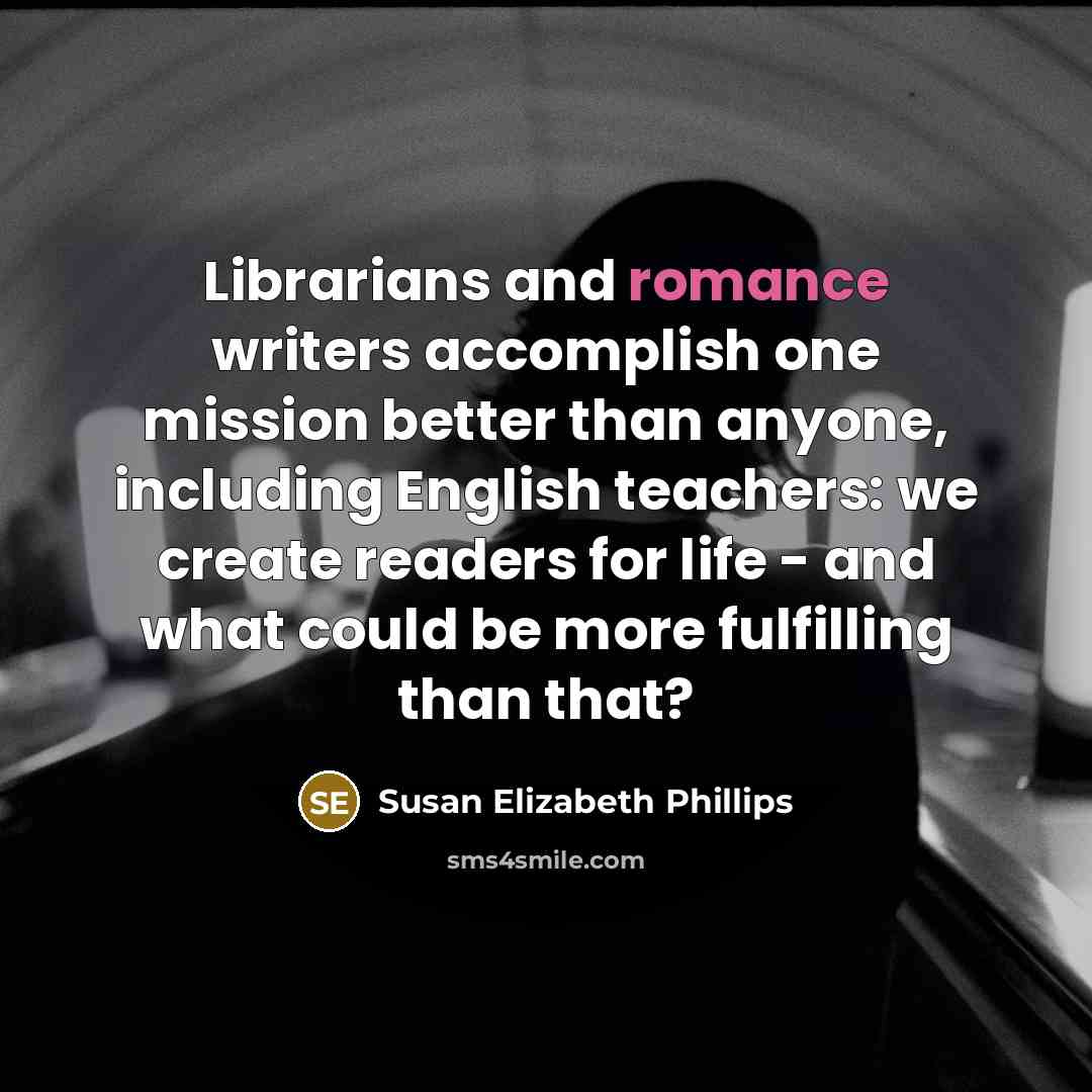 “Librarians and romance writers accomplish one mission better than anyone,…” quote by Susan Elizabeth Phillips