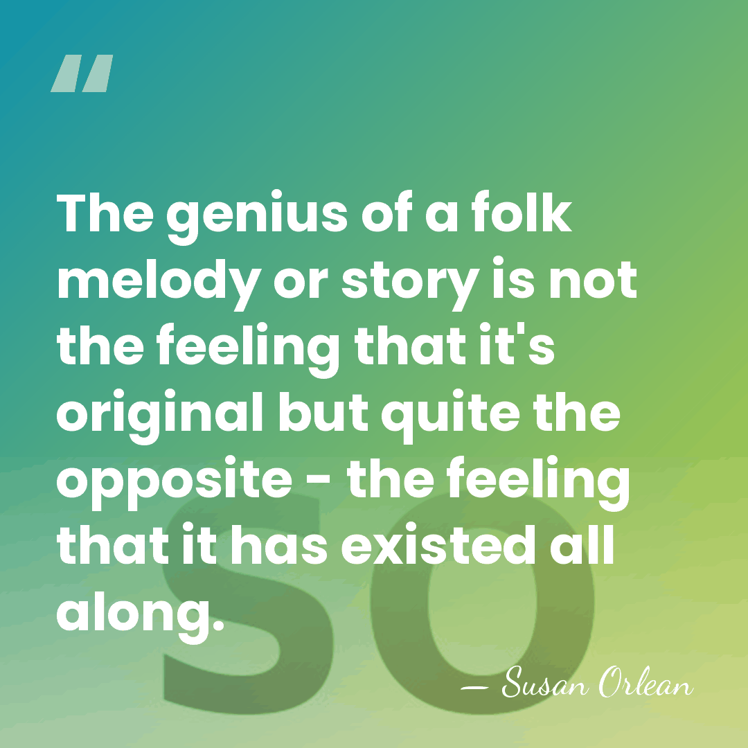 The genius of a folk melody or story is not the feeling&hellip; - Susan Orlean