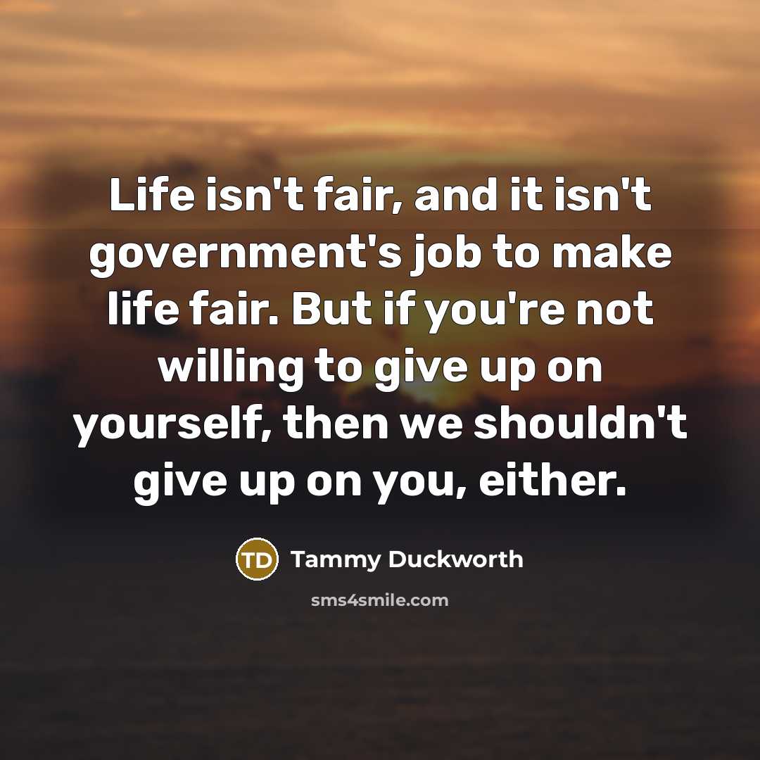 “Life isn't fair, and it isn't government's job to make…” quote by Tammy Duckworth