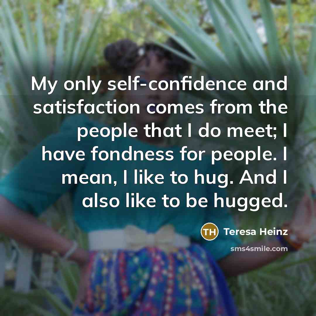 “My only self-confidence and satisfaction comes from the people that…” quote by Teresa Heinz